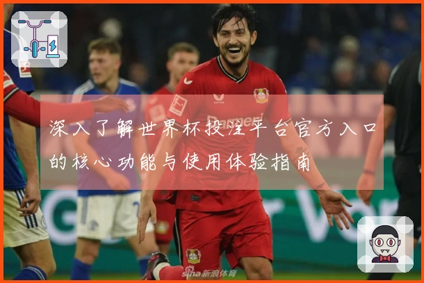 深入了解世界杯投注平台官方入口的核心功能与使用体验指南