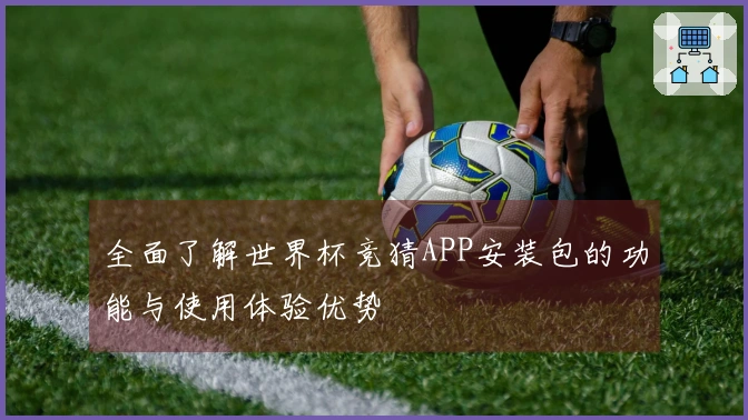 全面了解世界杯竞猜APP安装包的功能与使用体验优势