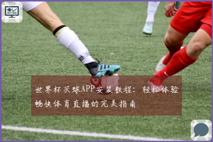 世界杯买球APP安装教程：轻松体验畅快体育直播的完美指南