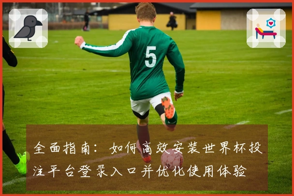 全面指南：如何高效安装世界杯投注平台登录入口并优化使用体验