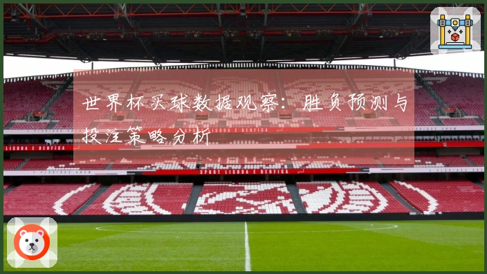 世界杯买球数据观察：胜负预测与投注策略分析