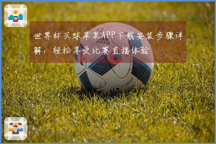 世界杯买球苹果APP下载安装步骤详解,轻松享受比赛直播体验