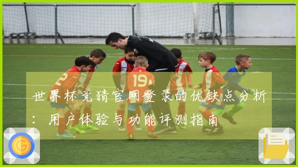 世界杯竞猜官网登录的优缺点分析：用户体验与功能评测指南
