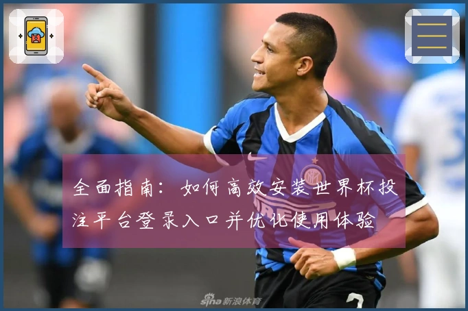 全面指南:如何高效安装世界杯投注平台登录入口并优化使用体验