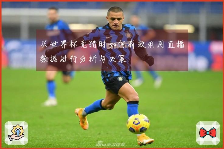 买世界杯竞猜时如何有效利用直播数据进行分析与决策