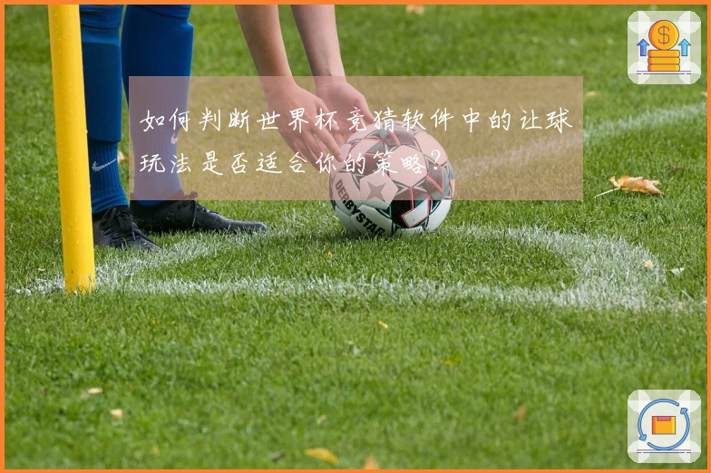 如何判断世界杯竞猜软件中的让球玩法是否适合你的策略？