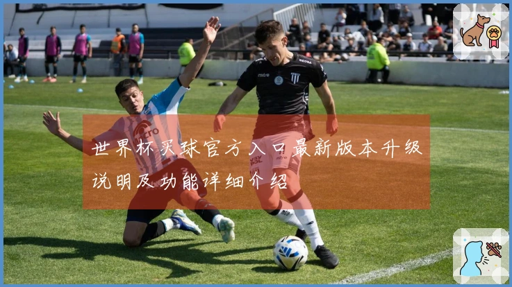 世界杯买球官方入口最新版本升级说明及功能详细介绍