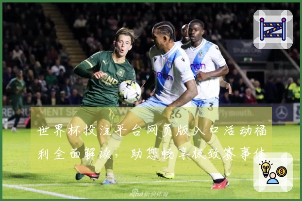 世界杯投注平台网页版入口活动福利全面解读，助您畅享极致赛事体验