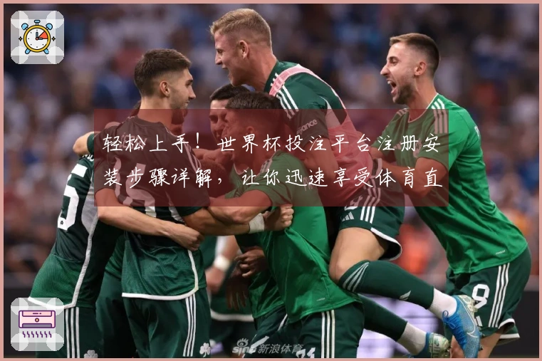 轻松上手！世界杯投注平台注册安装步骤详解，让你迅速享受体育直播乐趣