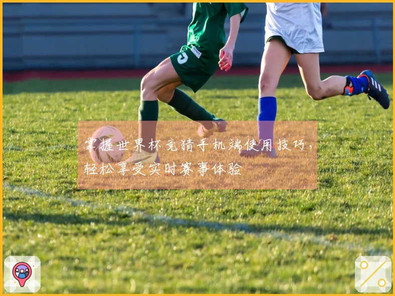 掌握世界杯竞猜手机端使用技巧，轻松享受实时赛事体验