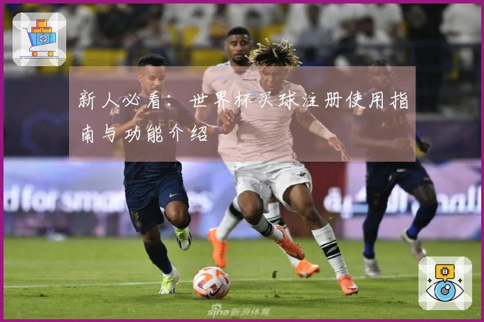 新人必看：世界杯买球注册使用指南与功能介绍