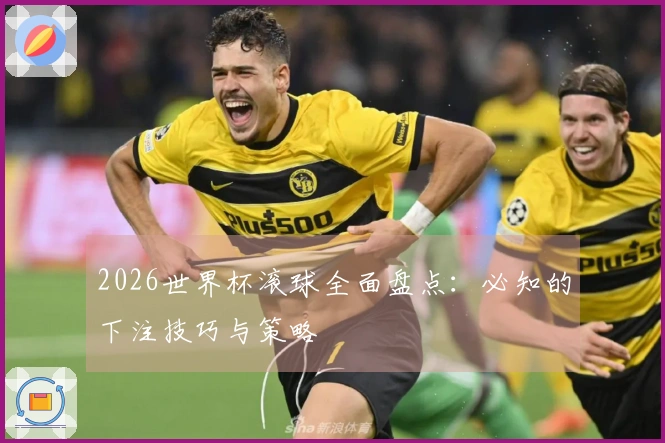 2026世界杯滚球全面盘点：必知的下注技巧与策略