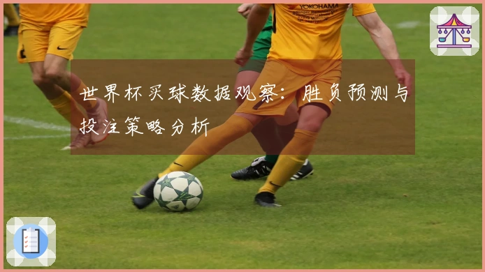 世界杯买球数据观察：胜负预测与投注策略分析
