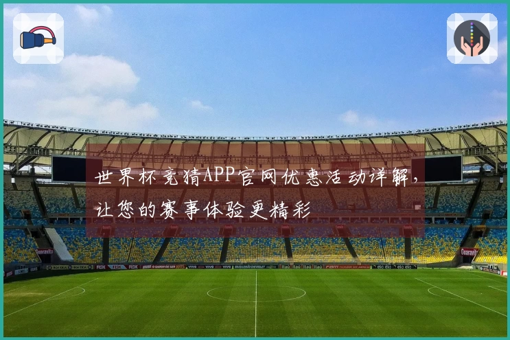 世界杯竞猜APP官网优惠活动详解，让您的赛事体验更精彩