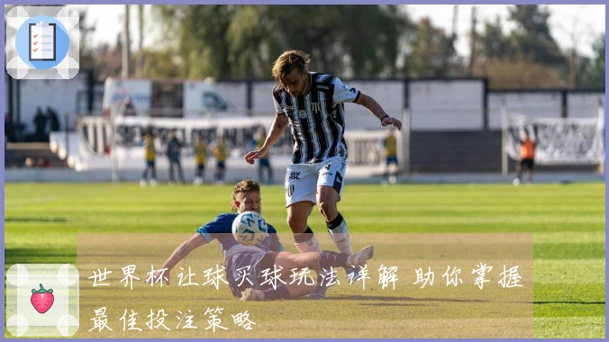 世界杯让球买球玩法详解 助你掌握最佳投注策略