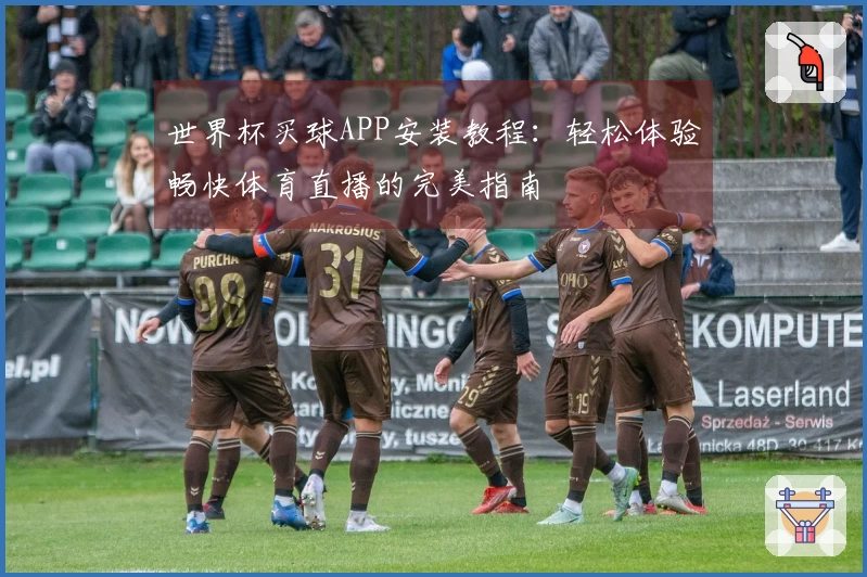 世界杯买球APP安装教程：轻松体验畅快体育直播的完美指南