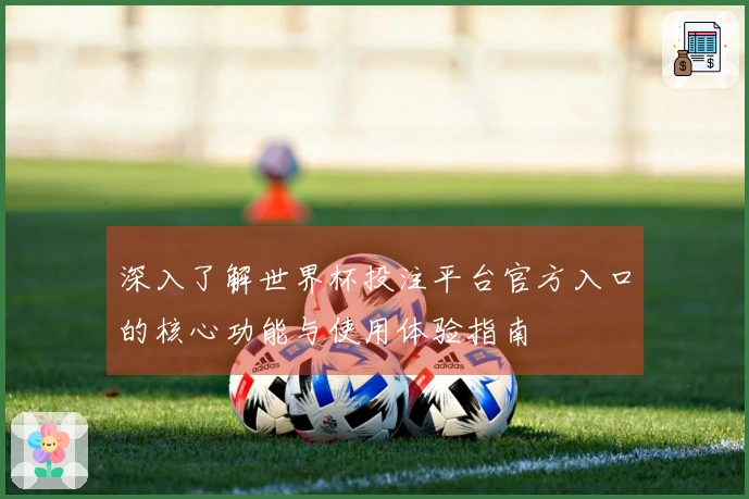 深入了解世界杯投注平台官方入口的核心功能与使用体验指南