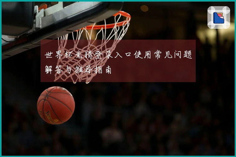 世界杯竞猜登录入口使用常见问题解答与推荐指南