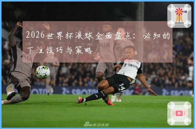 2026世界杯滚球全面盘点：必知的下注技巧与策略