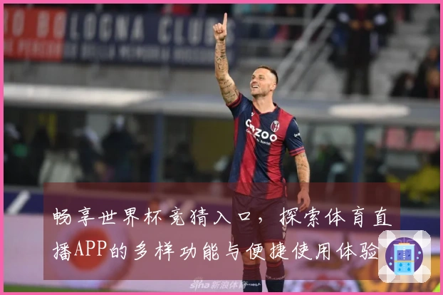 畅享世界杯竞猜入口，探索体育直播APP的多样功能与便捷使用体验