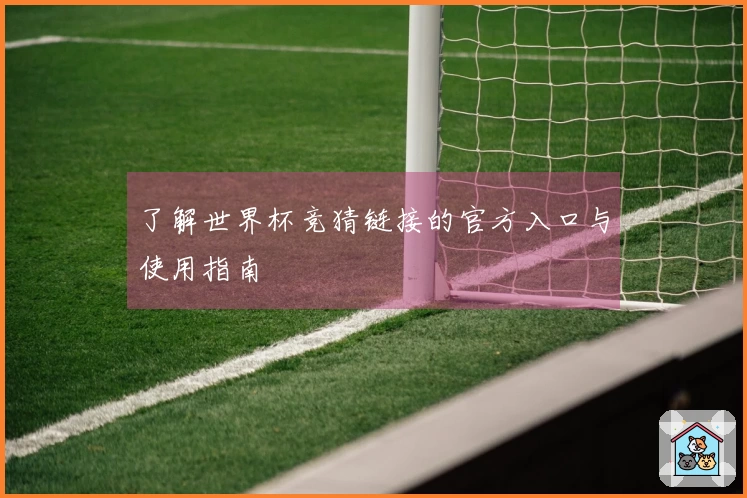 了解世界杯竞猜链接的官方入口与使用指南