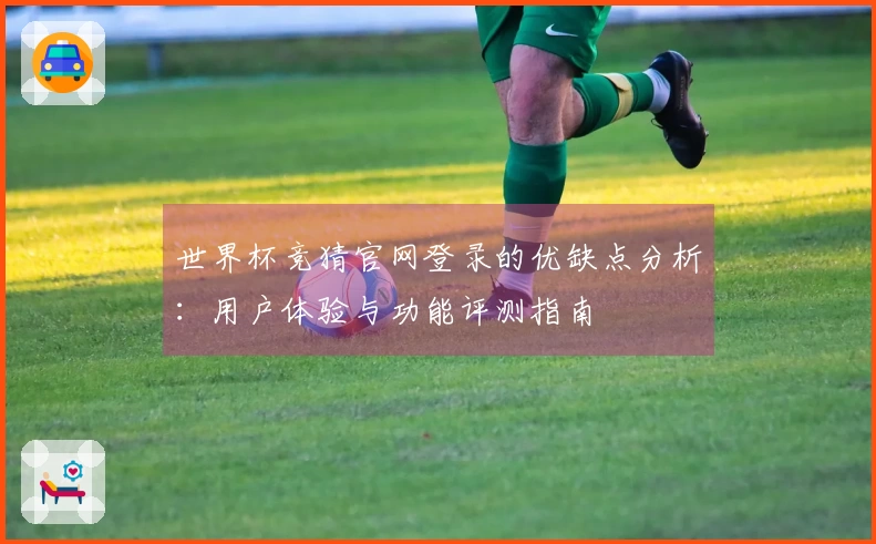 世界杯竞猜官网登录的优缺点分析：用户体验与功能评测指南